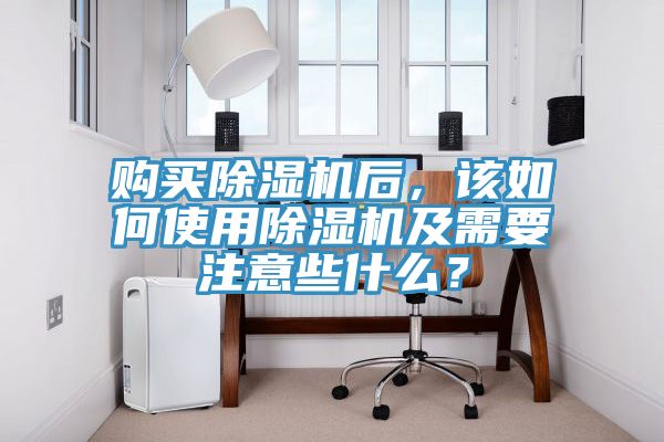 購(gòu)買除濕機(jī)后，該如何使用除濕機(jī)及需要注意些什么？