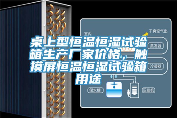 桌上型恒溫恒濕試驗(yàn)箱生產(chǎn)廠家價(jià)格，觸摸屏恒溫恒濕試驗(yàn)箱用途