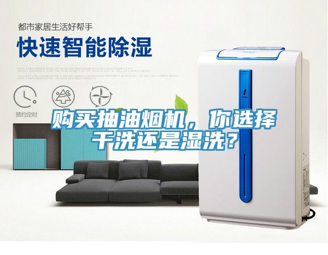 購買抽油煙機(jī)，你選擇干洗還是濕洗？