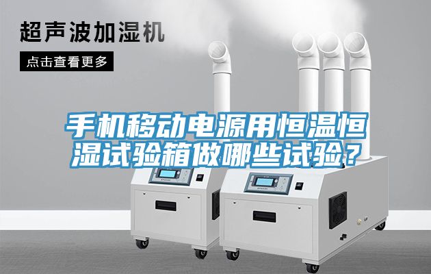 手機(jī)移動(dòng)電源用恒溫恒濕試驗(yàn)箱做哪些試驗(yàn)？