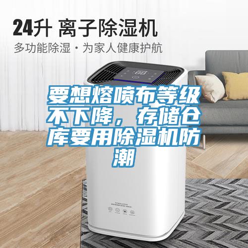 要想熔噴布等級不下降，存儲倉庫要用除濕機(jī)防潮