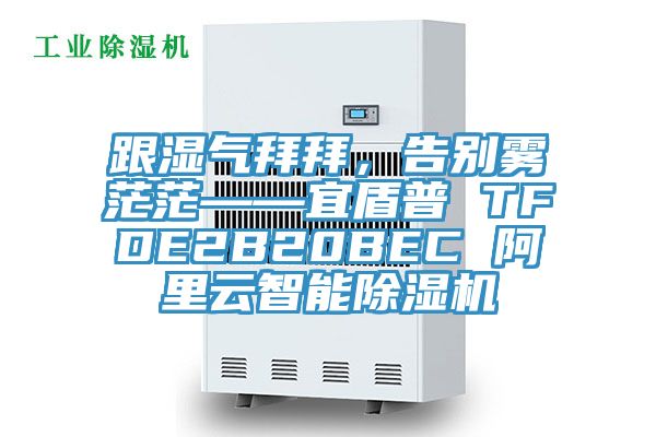 跟濕氣拜拜，告別霧茫?！硕芷?TFDE2B20BEC 阿里云智能除濕機(jī)