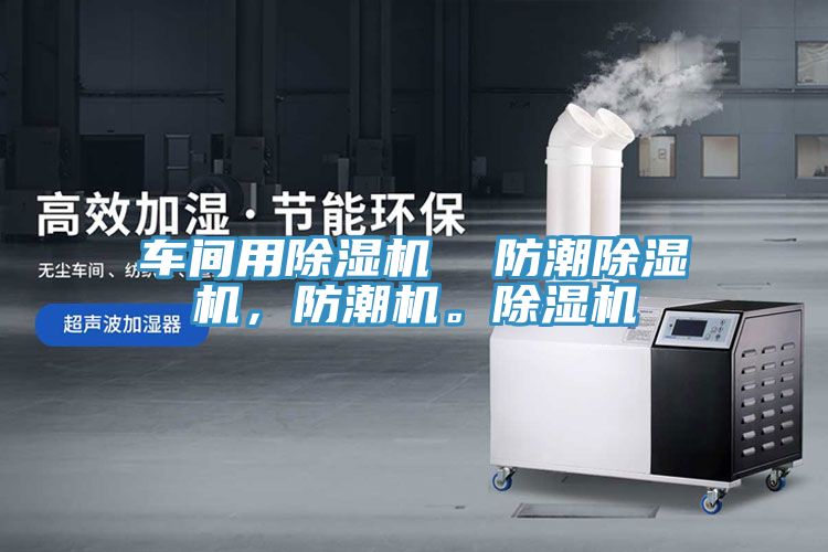 車間用除濕機(jī)  防潮除濕機(jī)，防潮機(jī)。除濕機(jī)