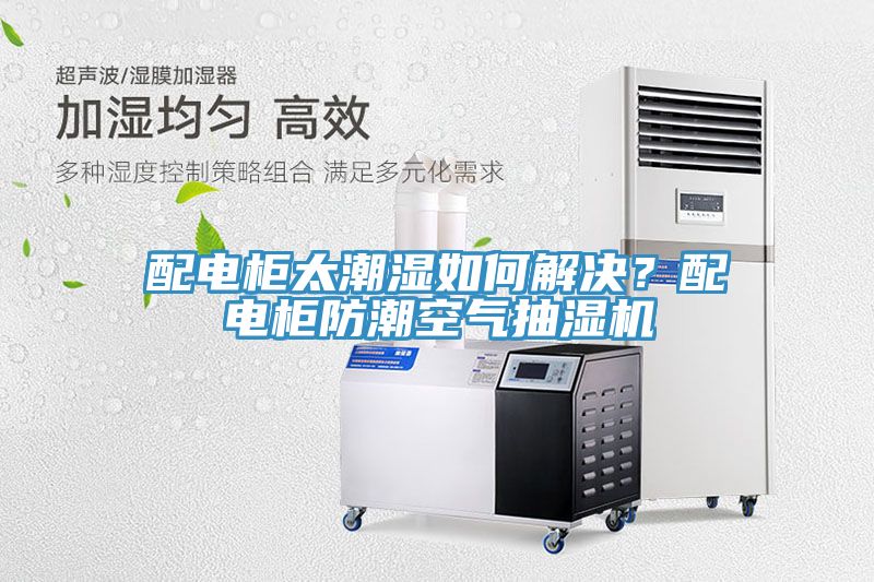 配電柜太潮濕如何解決？配電柜防潮空氣抽濕機(jī)