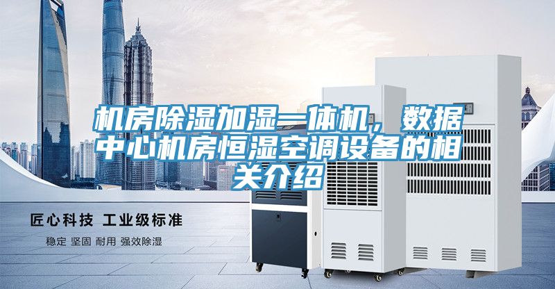 機(jī)房除濕加濕一體機(jī)，數(shù)據(jù)中心機(jī)房恒濕空調(diào)設(shè)備的相關(guān)介紹