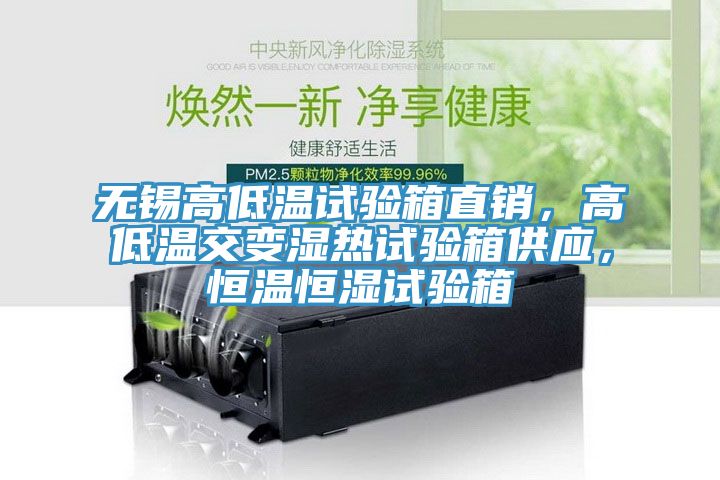無錫高低溫試驗(yàn)箱直銷，高低溫交變濕熱試驗(yàn)箱供應(yīng)，恒溫恒濕試驗(yàn)箱