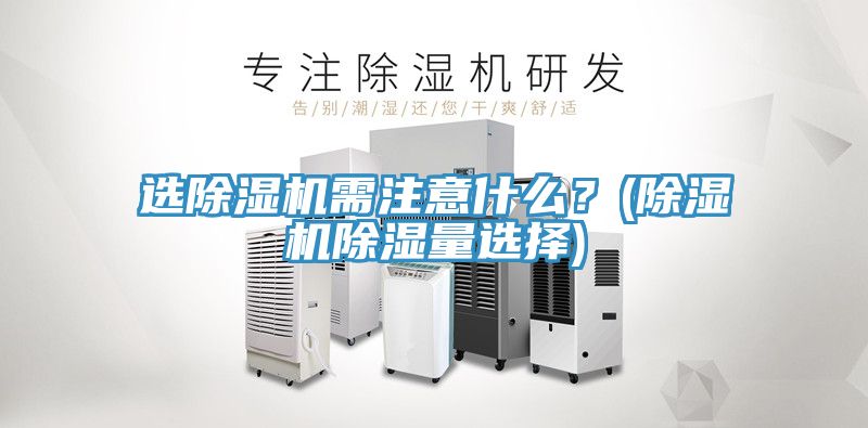 選除濕機需注意什么？(除濕機除濕量選擇)