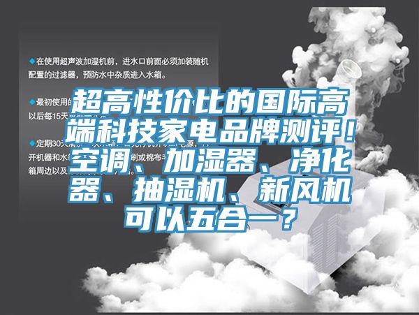 超高性價(jià)比的國際高端科技家電品牌測評！空調(diào)、加濕器、凈化器、抽濕機(jī)、新風(fēng)機(jī)可以五合一？