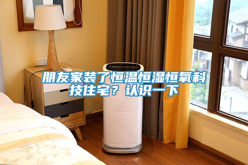 朋友家裝了恒溫恒濕恒氧科技住宅？認識一下