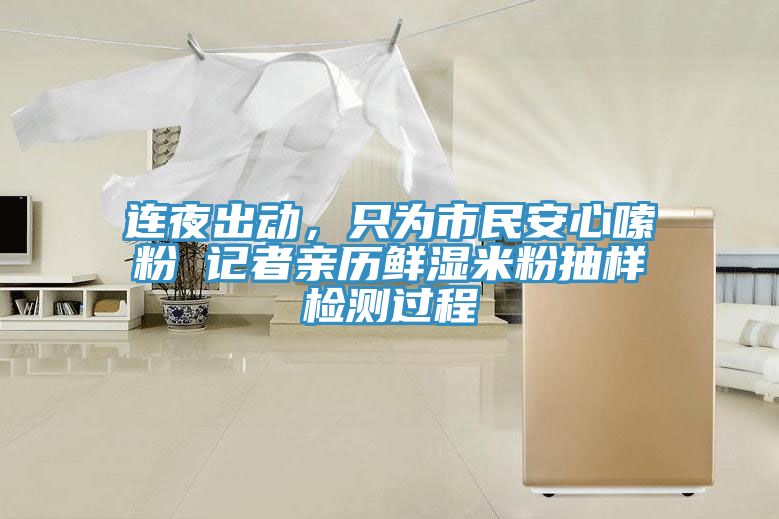 連夜出動，只為市民安心嗦粉 記者親歷鮮濕米粉抽樣檢測過程