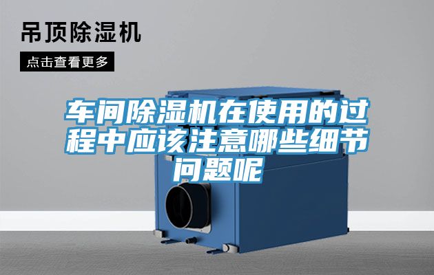 車間除濕機在使用的過程中應該注意哪些細節(jié)問題呢