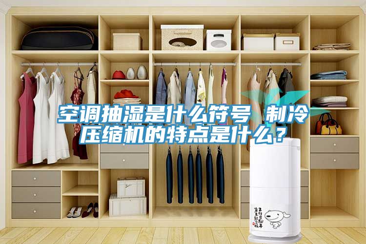 空調(diào)抽濕是什么符號 制冷壓縮機(jī)的特點(diǎn)是什么？