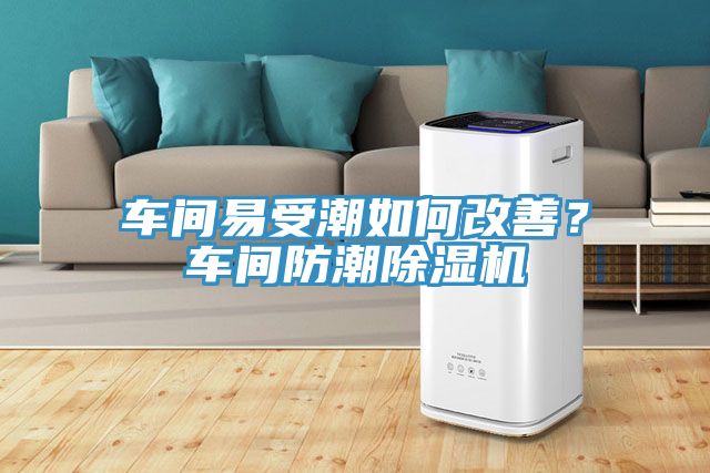 車間易受潮如何改善？車間防潮除濕機(jī)