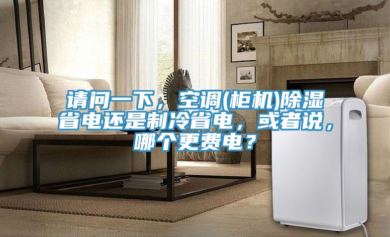 請問一下，空調(diào)(柜機(jī))除濕省電還是制冷省電，或者說，哪個更費(fèi)電？