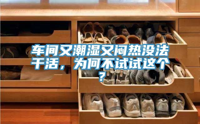 車間又潮濕又悶熱沒法干活，為何不試試這個(gè)？