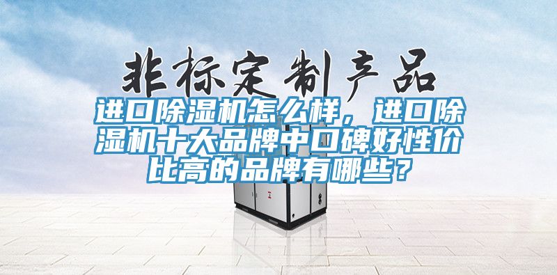 進口除濕機怎么樣，進口除濕機十大品牌中口碑好性價比高的品牌有哪些？