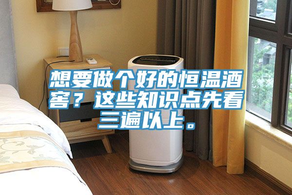 想要做個好的恒溫酒窖？這些知識點(diǎn)先看三遍以上。