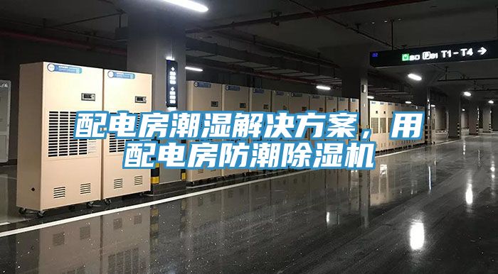 配電房潮濕解決方案，用配電房防潮除濕機