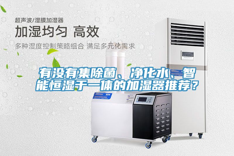 有沒有集除菌、凈化水、智能恒濕于一體的加濕器推薦？