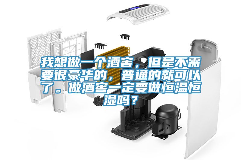我想做一個(gè)酒窖，但是不需要很豪華的，普通的就可以了。做酒窖一定要做恒溫恒濕嗎？