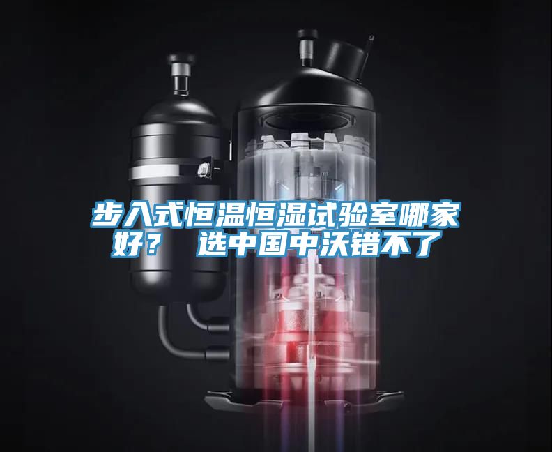 步入式恒溫恒濕試驗(yàn)室哪家好？ 選中國(guó)中沃錯(cuò)不了