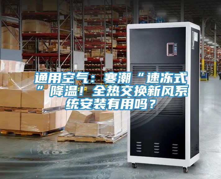 通用空氣：寒潮“速凍式”降溫！全熱交換新風系統(tǒng)安裝有用嗎？