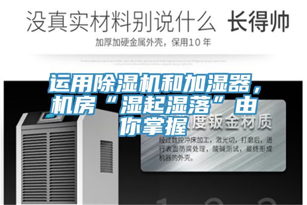 運用除濕機和加濕器，機房“濕起濕落”由你掌握