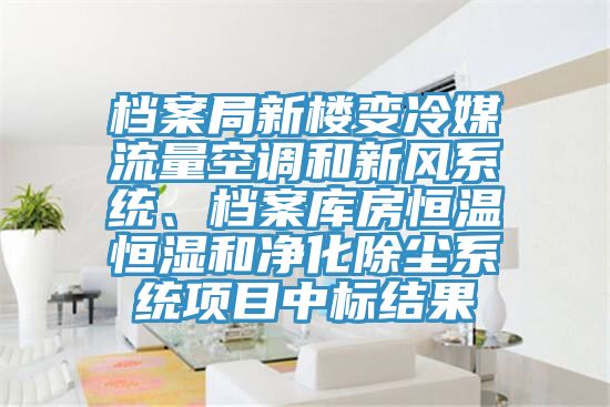 檔案局新樓變冷媒流量空調(diào)和新風(fēng)系統(tǒng)、檔案庫房恒溫恒濕和凈化除塵系統(tǒng)項(xiàng)目中標(biāo)結(jié)果