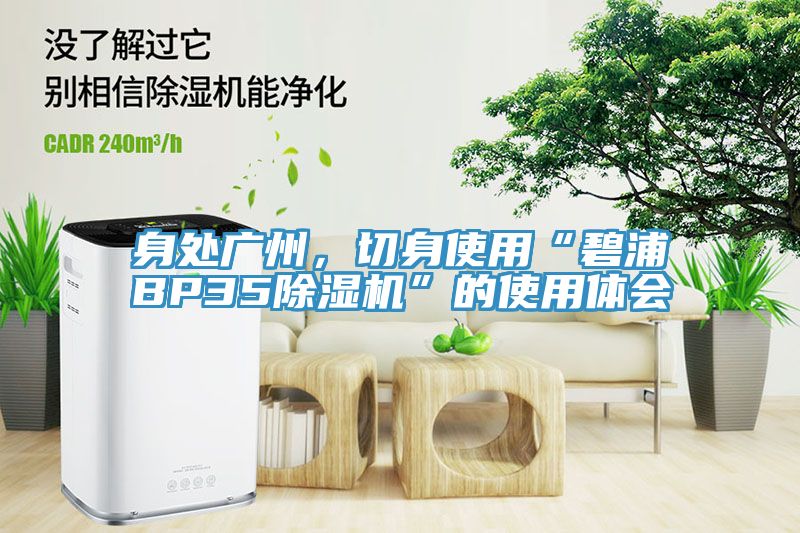 身處廣州，切身使用“碧浦BP35除濕機(jī)”的使用體會(huì)