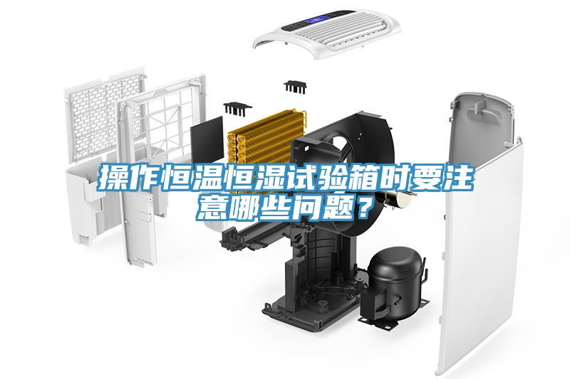操作恒溫恒濕試驗箱時要注意哪些問題？
