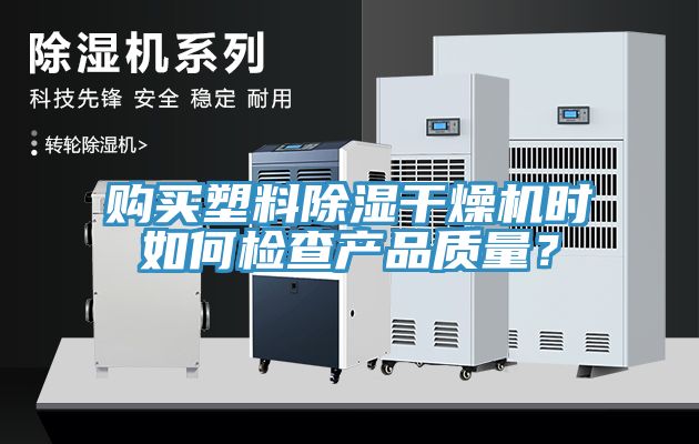 購(gòu)買塑料除濕干燥機(jī)時(shí)如何檢查產(chǎn)品質(zhì)量？
