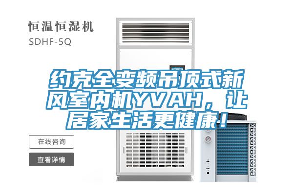 約克全變頻吊頂式新風(fēng)室內(nèi)機(jī)YVAH，讓居家生活更健康！