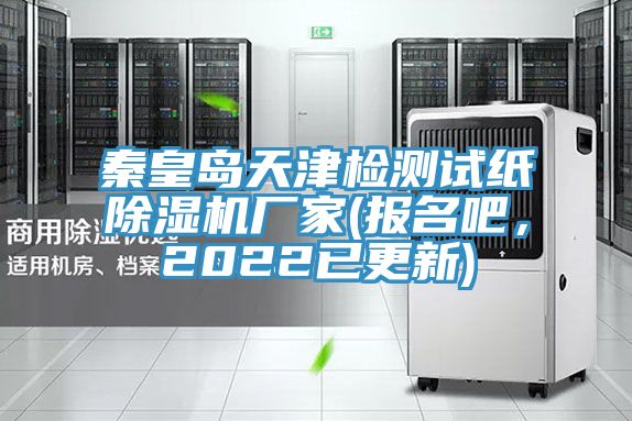 秦皇島天津檢測試紙除濕機廠家(報名吧，2022已更新)