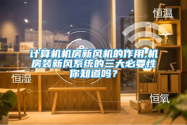 計算機機房新風(fēng)機的作用,機房裝新風(fēng)系統(tǒng)的三大必要性你知道嗎？