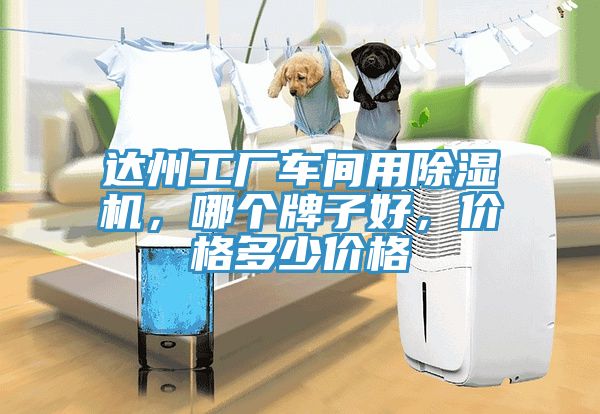 達(dá)州工廠車間用除濕機(jī)，哪個牌子好，價格多少價格