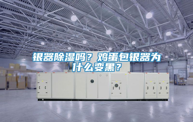 銀器除濕嗎？雞蛋包銀器為什么變黑？