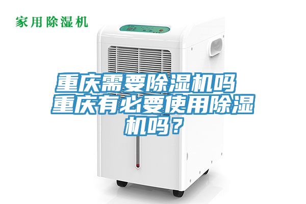重慶需要除濕機(jī)嗎 重慶有必要使用除濕機(jī)嗎？