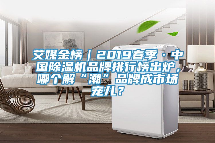 艾媒金榜｜2019春季·中國除濕機品牌排行榜出爐，哪個解“潮”品牌成市場寵兒？