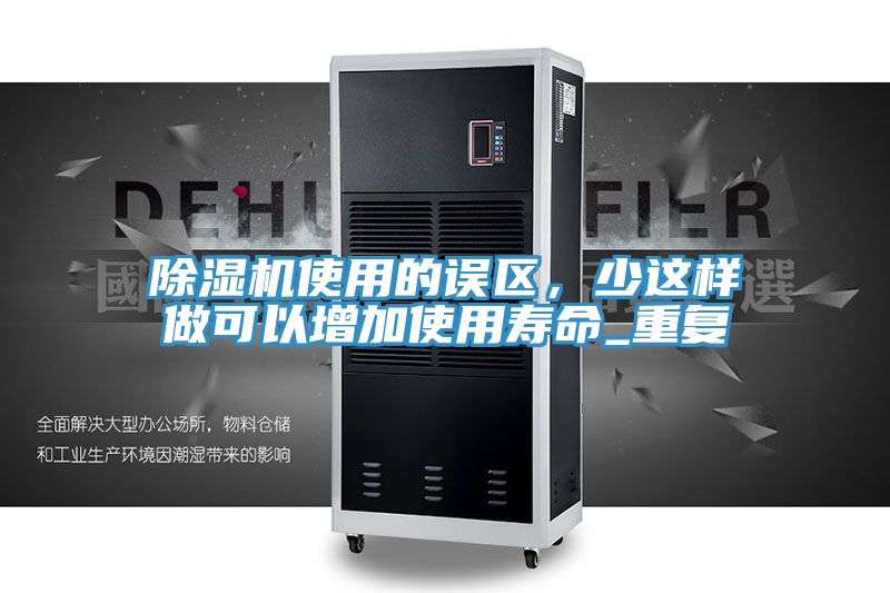 除濕機使用的誤區(qū)，少這樣做可以增加使用壽命_重復