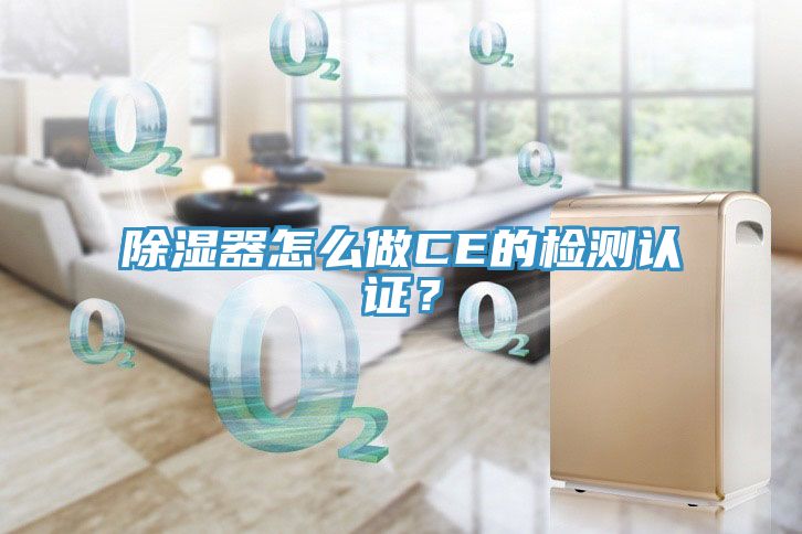 除濕器怎么做CE的檢測(cè)認(rèn)證？