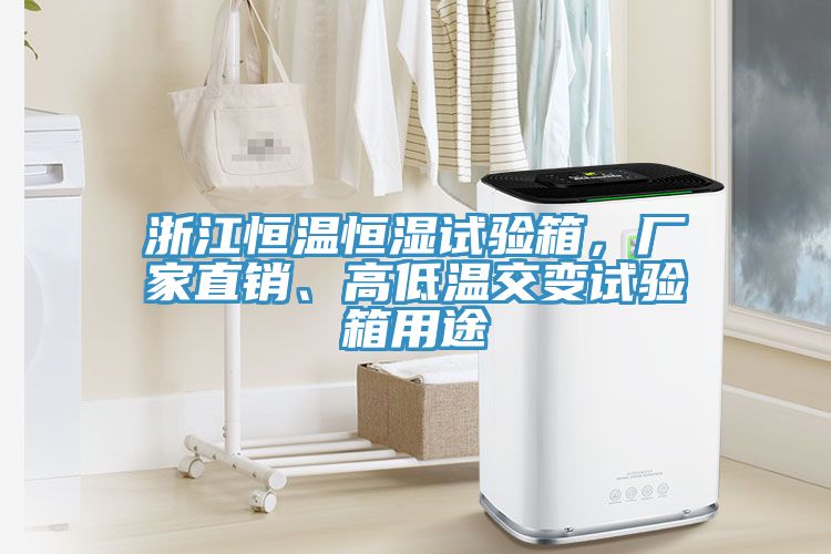 浙江恒溫恒濕試驗箱，廠家直銷、高低溫交變試驗箱用途