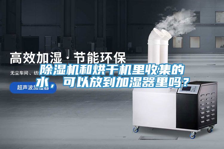 除濕機(jī)和烘干機(jī)里收集的水，可以放到加濕器里嗎？