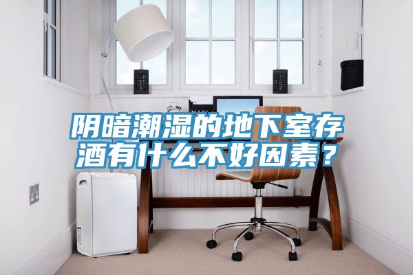 陰暗潮濕的地下室存酒有什么不好因素？