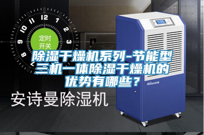 除濕干燥機(jī)系列-節(jié)能型三機(jī)一體除濕干燥機(jī)的優(yōu)勢有哪些？