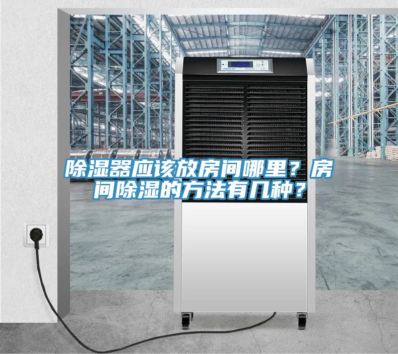 除濕器應(yīng)該放房間哪里？房間除濕的方法有幾種？
