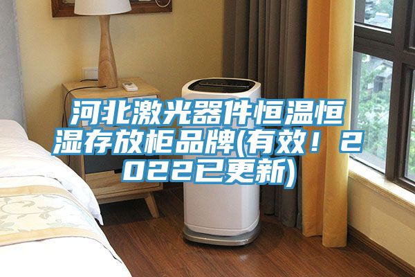 河北激光器件恒溫恒濕存放柜品牌(有效！2022已更新)