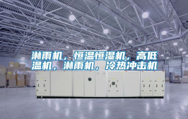 淋雨機，恒溫恒濕機，高低溫機，淋雨機，冷熱沖擊機