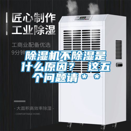 除濕機(jī)不除濕是什么原因？ 這五個(gè)問(wèn)題請(qǐng)＊＊