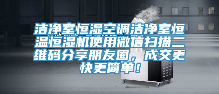 潔凈室恒濕空調潔凈室恒溫恒濕機使用微信掃描二維碼分享朋友圈，成交更快更簡單！