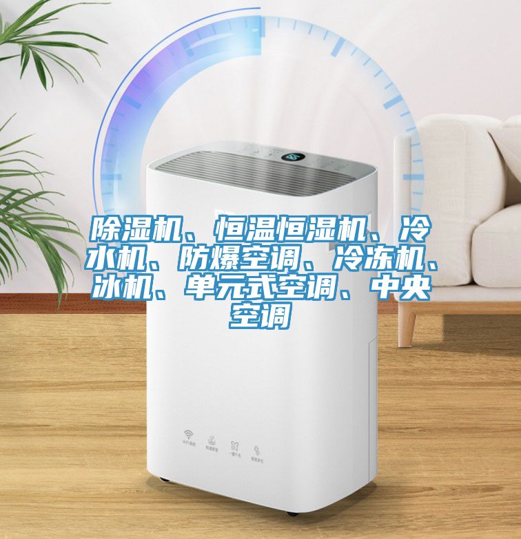 除濕機、恒溫恒濕機、冷水機、防爆空調(diào)、冷凍機、冰機、單元式空調(diào)、中央空調(diào)